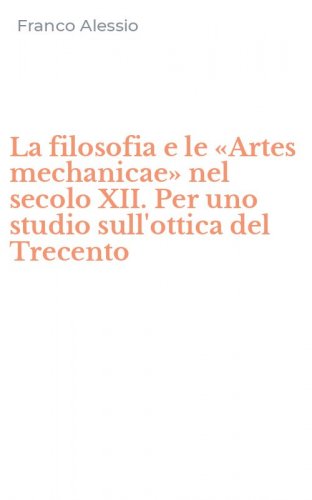 La filosofia e le &laquo;Artes mechanicae&raquo; nel secolo XII. Per uno studio sull'ottica del Trecento