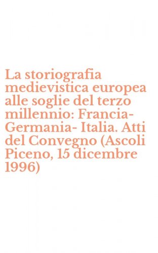 La storiografia medievistica europea alle soglie del terzo millennio: Francia-Germania-Italia. Atti del Convegno (Ascoli Piceno, 15 dicembre 1996)