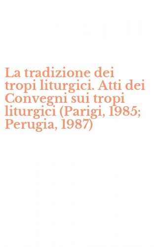La tradizione dei tropi liturgici. Atti dei Convegni sui tropi liturgici (Parigi, 1985; Perugia, 1987)