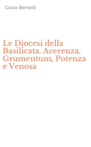 Le Diocesi della Basilicata. Acerenza, Grumentum, Potenza e Venosa