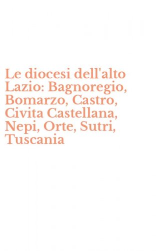 Le diocesi dell'alto Lazio: Bagnoregio, Bomarzo, Castro, Civita Castellana, Nepi, Orte, Sutri, Tuscania