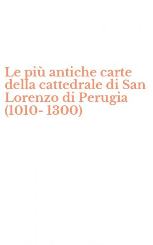 Le pi&ugrave; antiche carte della cattedrale di San Lorenzo di Perugia (1010-1300)