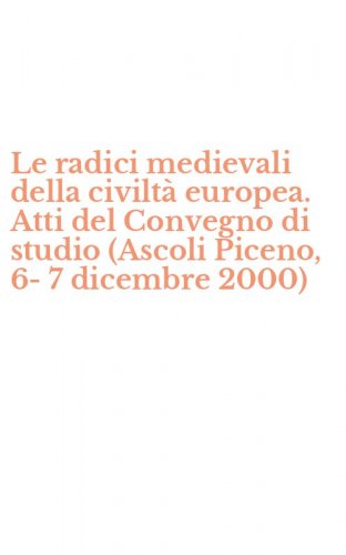 Le radici medievali della civilt&agrave; europea. Atti del Convegno di studio (Ascoli Piceno, 6-7 dicembre 2000)