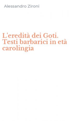 L'eredit&agrave; dei Goti. Testi barbarici in et&agrave; carolingia