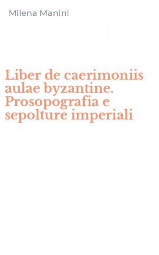 Liber de caerimoniis aulae byzantine. Prosopografia e sepolture imperiali