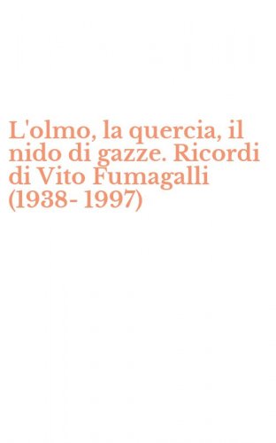 L'olmo, la quercia, il nido di gazze. Ricordi di Vito Fumagalli (1938-1997)