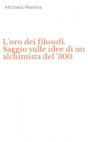 L'oro dei filosofi. Saggio sulle idee di un alchimista del '300