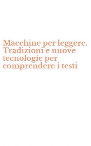Macchine per leggere. Tradizioni e nuove tecnologie per comprendere i testi