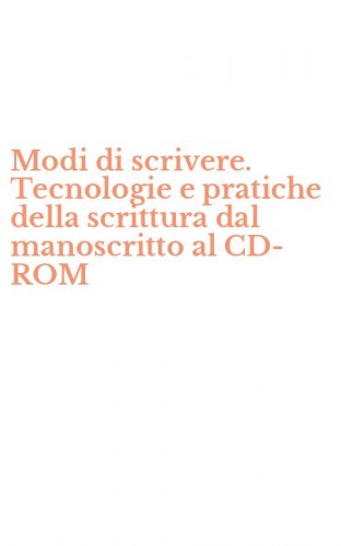 Modi di scrivere. Tecnologie e pratiche della scrittura dal manoscritto al CD-ROM