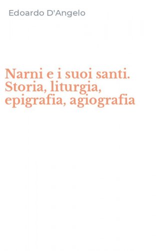 Narni e i suoi santi. Storia, liturgia, epigrafia, agiografia