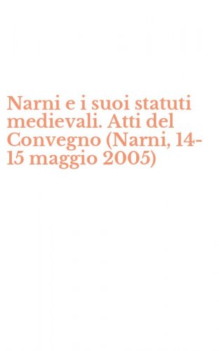 Narni e i suoi statuti medievali. Atti del Convegno (Narni, 14-15 maggio 2005)