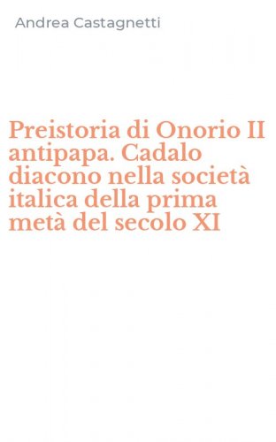 Preistoria di Onorio II antipapa. Cadalo diacono nella societ&agrave; italica della prima met&agrave; del secolo XI