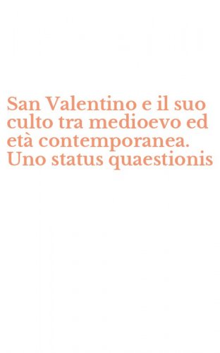 San Valentino e il suo culto tra medioevo ed et&agrave; contemporanea. Uno status quaestionis