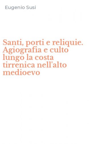 Santi, porti e reliquie. Agiografia e culto lungo la costa tirrenica nell'alto medioevo