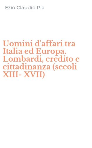 Uomini d'affari tra Italia ed Europa. Lombardi, credito e cittadinanza (secoli XIII-XVII)