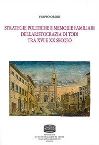 Strategie politiche e memorie familiari dell'aristocrazia di Todi tra XVI e XX secolo