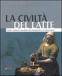 La civilt&agrave; del latte. Fonti, simboli e prodotti dal tardoantico al novecento