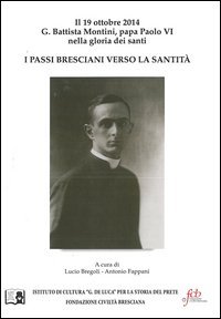 I passi bresciani verso la santit&agrave;. Il 19 ottobre 2014 G. Battista Montini, papa Paolo VI nella gloria dei santi