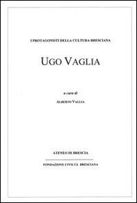 Ugo Vaglia. I protagonisti della cultura bresciana