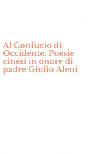 Al Confucio di Occidente. Poesie cinesi in onore di padre Giulio Aleni