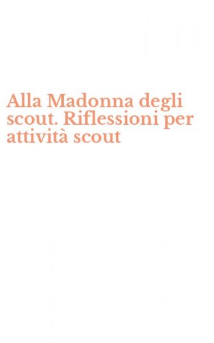 Alla Madonna degli scout. Riflessioni per attivit&agrave; scout