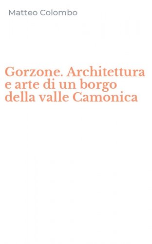 Gorzone. Architettura e arte di un borgo della valle Camonica