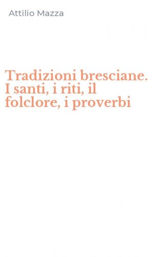 Tradizioni bresciane. I santi, i riti, il folclore, i proverbi