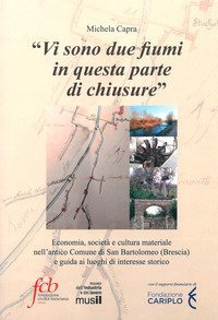 &laquo;Vi sono due fiumi in questa parte di chiusure&raquo;. Economia, societ&agrave; e cultura materiale nell'antico comune di San Bartolomeo (Brescia) e guida ai luoghi di interesse storico