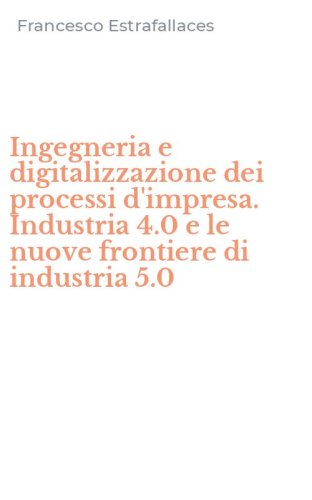 Ingegneria e digitalizzazione dei processi d'impresa. Industria 4.0 e le nuove frontiere di industria 5.0