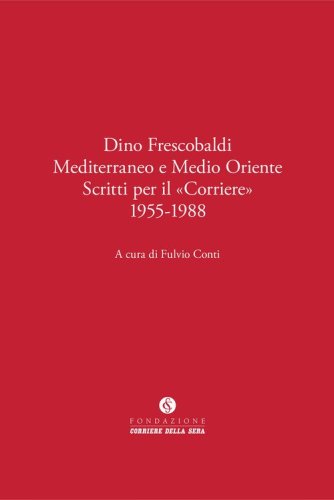 Dino Frescobaldi. Mediterraneo e Medio Oriente. Scritti per il &laquo;Corriere&raquo; 1955-1988