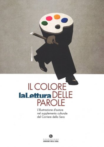 Il colore delle parole. &laquo;La lettura&raquo;. L'illustrazione d'autore nel supplemento culturale del &laquo;Corriere della sera&raquo;. Catalogo della mostra (Milano, 15 novembre-3 dicembre 2017)