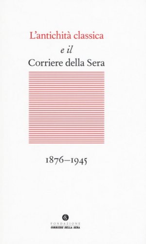 L'antichit&agrave; classica e il Corriere della Sera (1876-1945)