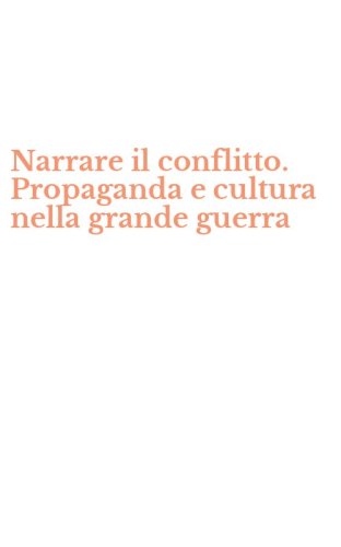 Narrare il conflitto. Propaganda e cultura nella grande guerra
