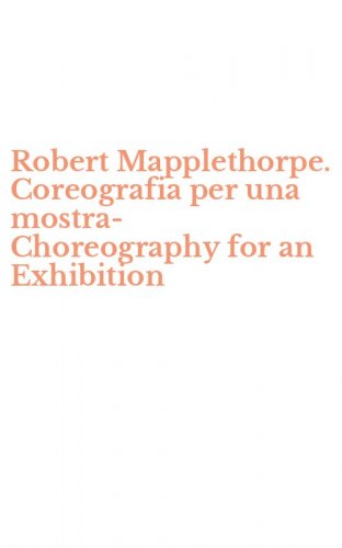 Robert Mapplethorpe. Coreografia per una mostra-Choreography for an Exhibition