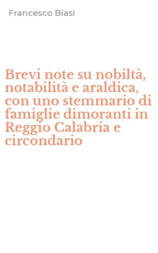 Brevi note su nobilt&agrave;, notabilit&agrave; e araldica, con uno stemmario di famiglie dimoranti in Reggio Calabria e circondario