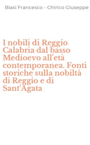 I nobili di Reggio Calabria dal basso Medioevo all'et&agrave; contemporanea. Fonti storiche sulla nobilt&agrave; di Reggio e di Sant'Agata