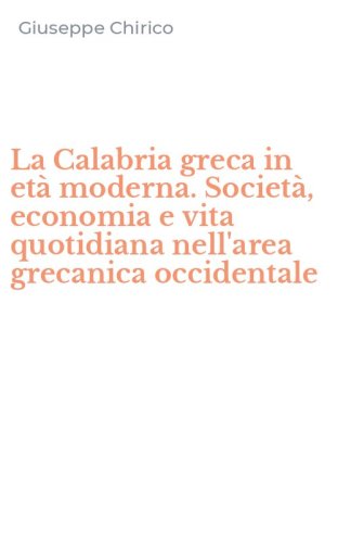 La Calabria greca in et&agrave; moderna. Societ&agrave;, economia e vita quotidiana nell'area grecanica occidentale