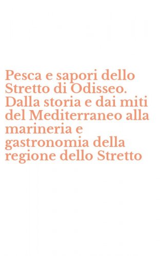Pesca e sapori dello Stretto di Odisseo. Dalla storia e dai miti del Mediterraneo alla marineria e gastronomia della regione dello Stretto