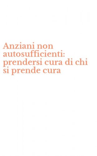 Anziani non autosufficienti: prendersi cura di chi si prende cura