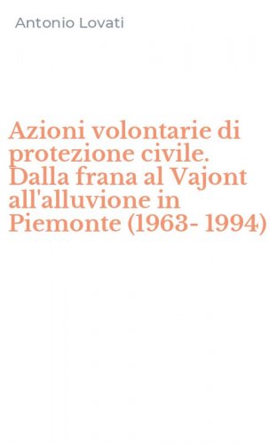 Azioni volontarie di protezione civile. Dalla frana al Vajont all'alluvione in Piemonte (1963-1994)