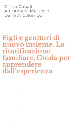 Figli e genitori di nuovo insieme. La riunificazione familiare. Guida per apprendere dall'esperienza