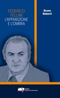 Federico Fellini. L'apparizione e l'ombra