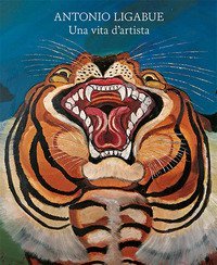 Antonio Ligabue. Una vita d'artista
