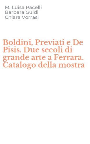 Boldini, Previati e De Pisis. Due secoli di grande arte a Ferrara. Catalogo della mostra