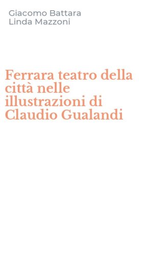 Ferrara teatro della citt&agrave; nelle illustrazioni di Claudio Gualandi