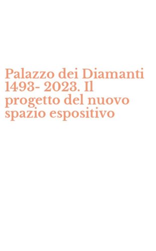 Palazzo dei Diamanti 1493-2023. Il progetto del nuovo spazio espositivo