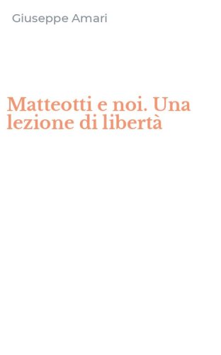 Matteotti e noi. Una lezione di libert&agrave;
