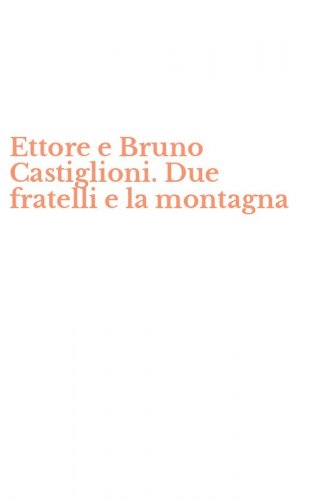 Ettore e Bruno Castiglioni. Due fratelli e la montagna