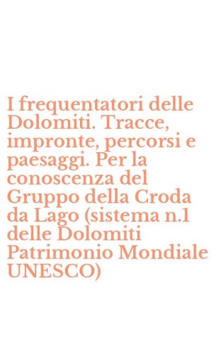 I frequentatori delle Dolomiti. Tracce, impronte, percorsi e paesaggi. Per la conoscenza del Gruppo della Croda da Lago (sistema n.1 delle Dolomiti Patrimonio Mondiale UNESCO)