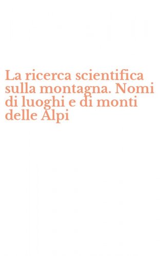 La ricerca scientifica sulla montagna. Nomi di luoghi e di monti delle Alpi